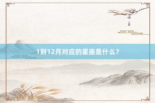 1到12月对应的星座是什么？