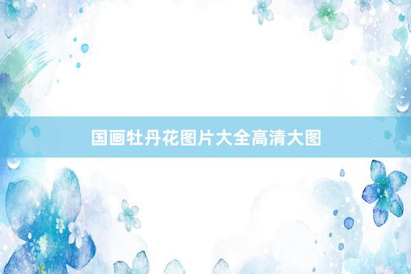 国画牡丹花图片大全高清大图