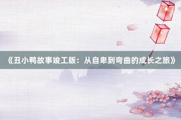 《丑小鸭故事竣工版:从自卑到弯曲的成长之旅》